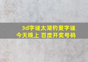 3d字谜太湖钓叟字谜今天晚上 百度开奖号码